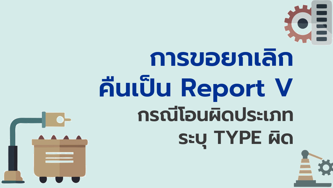 11.4 การขอยกเลิกคืนเป็น Report V กรณีโอนผิดประเภท ระบุ Type ผิด