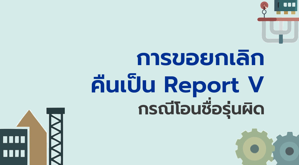 11.5 การขอยกเลิกคืนเป็น Report V กรณีโอนชื่อรุ่นผิด