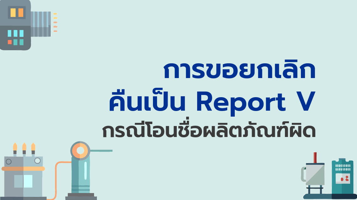 11.6 การขอยกเลิกคืน Report V กรณีโอนชื่อผลิตภัณฑ์ผิด